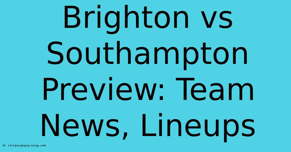 Brighton Vs Southampton Preview: Team News, Lineups