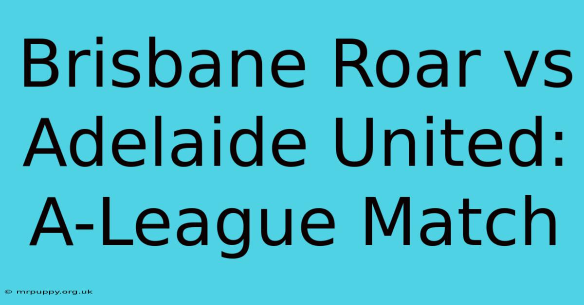 Brisbane Roar Vs Adelaide United: A-League Match