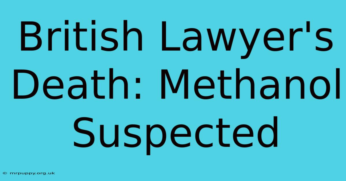 British Lawyer's Death: Methanol Suspected