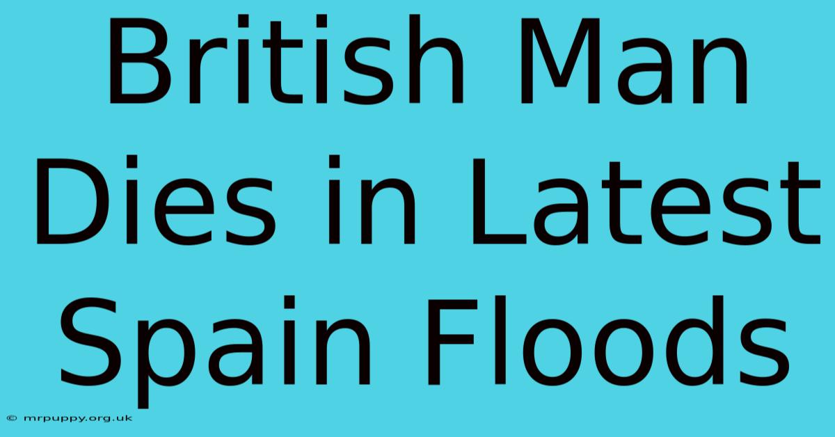 British Man Dies In Latest Spain Floods 