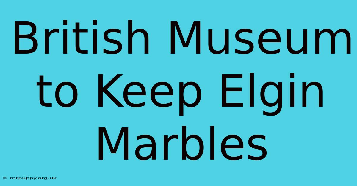 British Museum To Keep Elgin Marbles