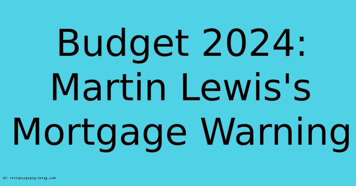 Budget 2024: Martin Lewis's Mortgage Warning