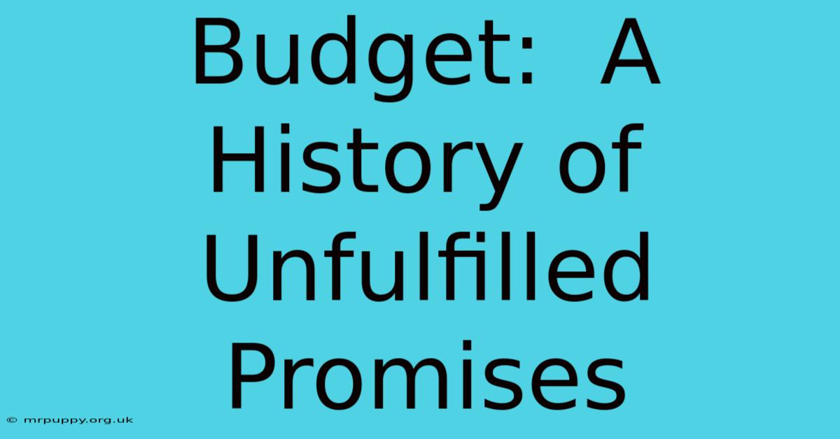 Budget:  A History Of Unfulfilled Promises