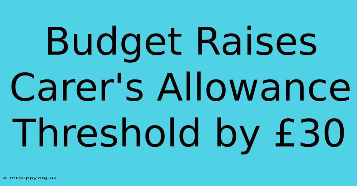 Budget Raises Carer's Allowance Threshold By £30