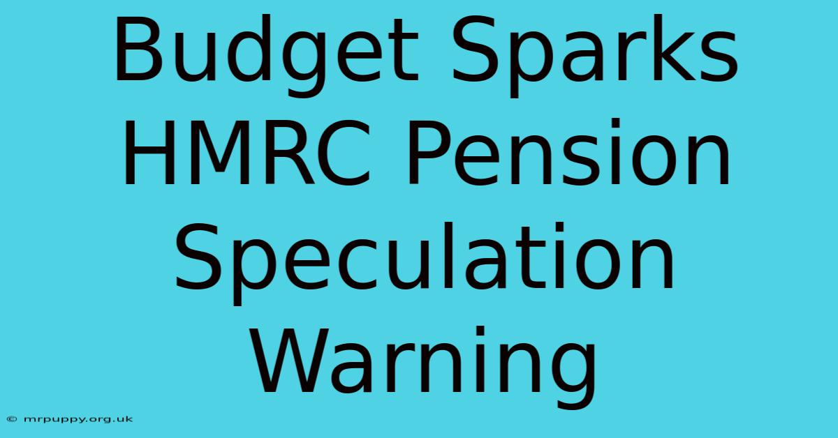 Budget Sparks HMRC Pension Speculation Warning 