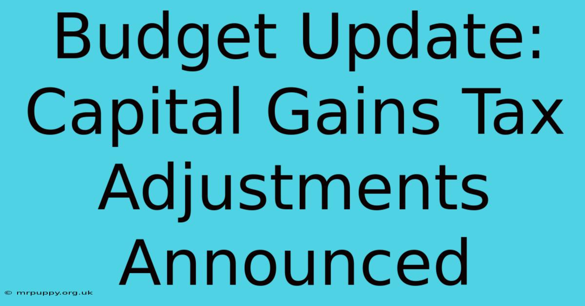 Budget Update: Capital Gains Tax Adjustments Announced 