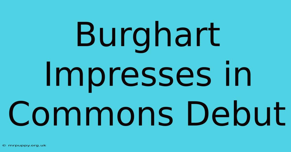 Burghart Impresses In Commons Debut