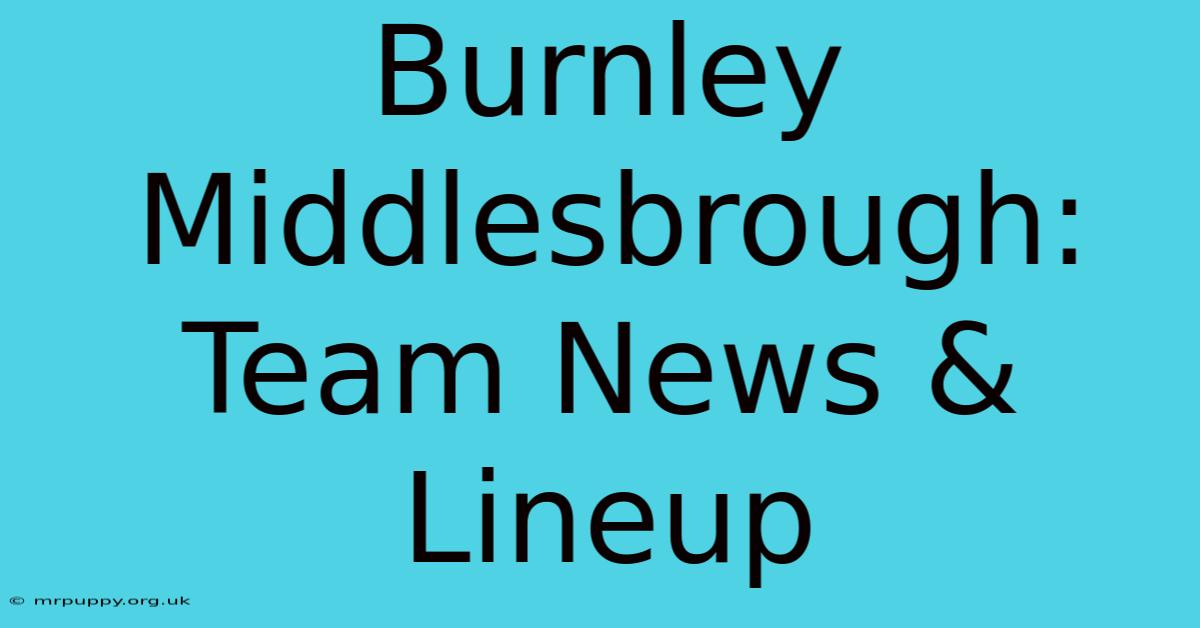 Burnley Middlesbrough: Team News & Lineup