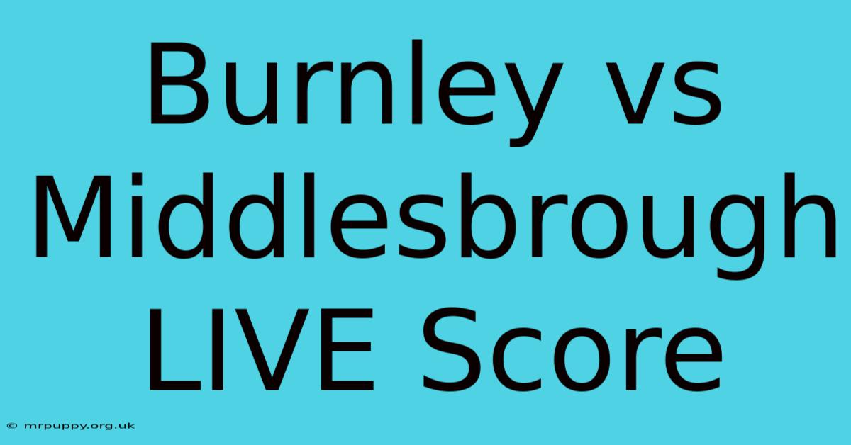 Burnley Vs Middlesbrough LIVE Score