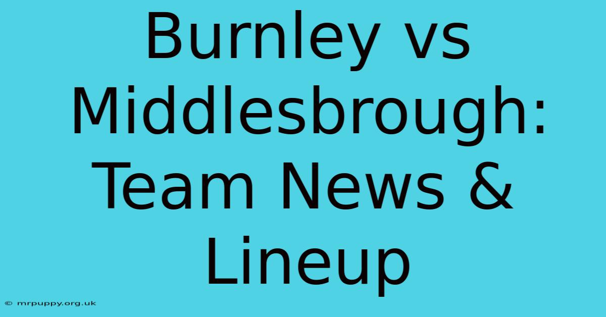 Burnley Vs Middlesbrough: Team News & Lineup