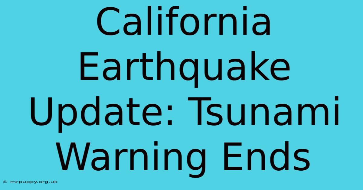 California Earthquake Update: Tsunami Warning Ends