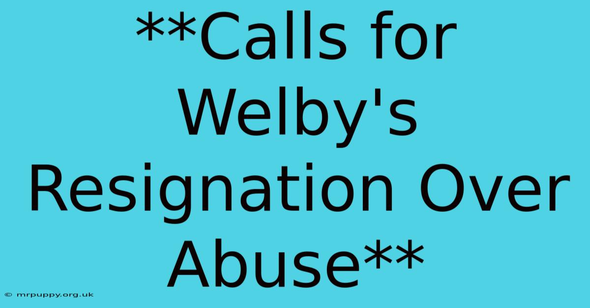 **Calls For Welby's Resignation Over Abuse**