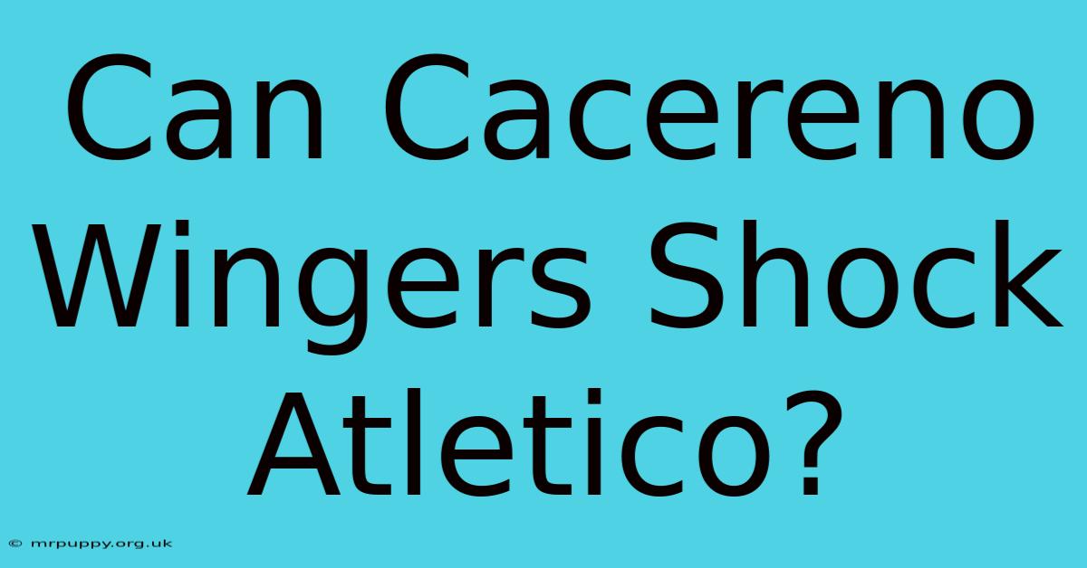 Can Cacereno Wingers Shock Atletico?