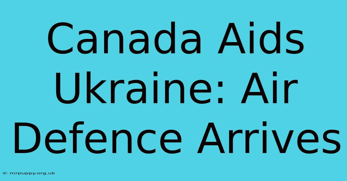 Canada Aids Ukraine: Air Defence Arrives