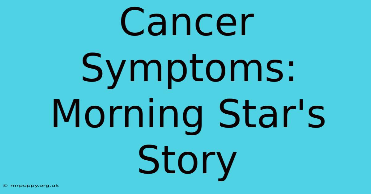 Cancer Symptoms: Morning Star's Story