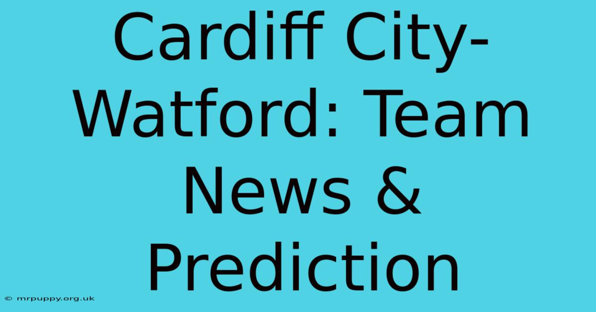 Cardiff City-Watford: Team News & Prediction