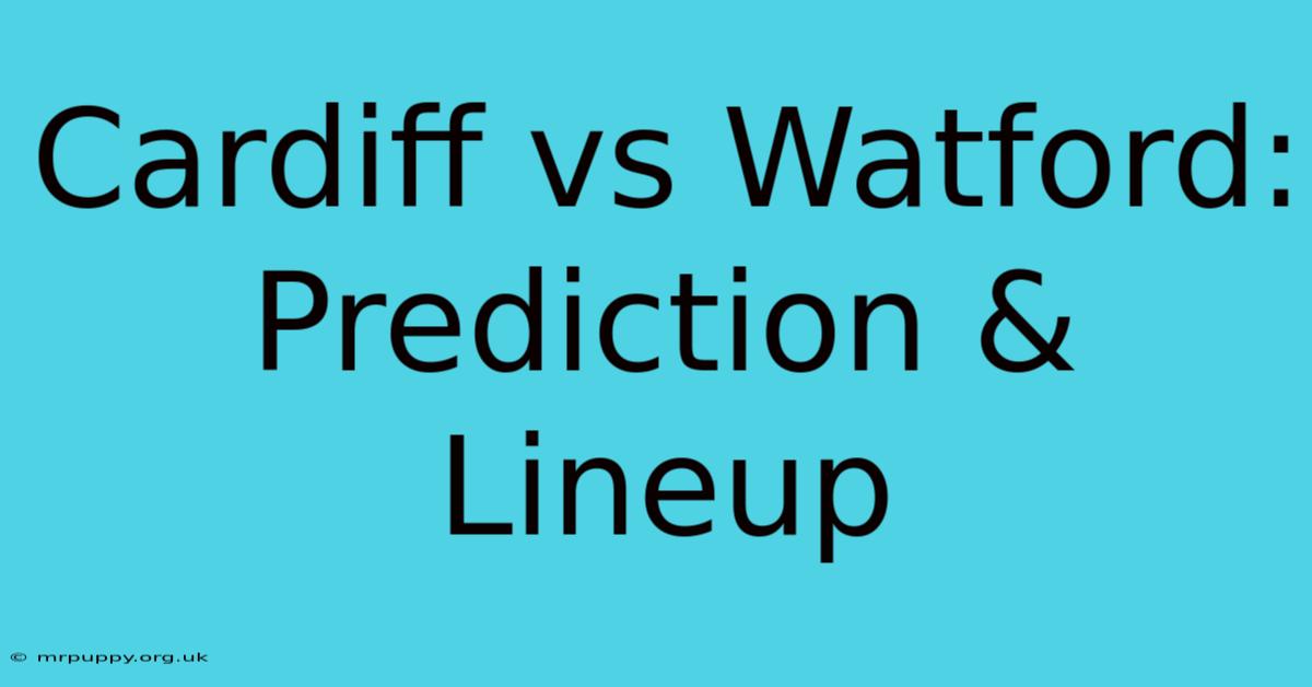 Cardiff Vs Watford: Prediction & Lineup