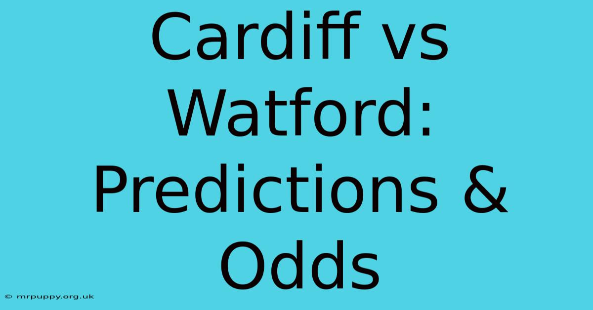 Cardiff Vs Watford: Predictions & Odds