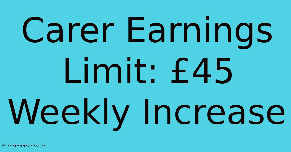 Carer Earnings Limit: £45 Weekly Increase