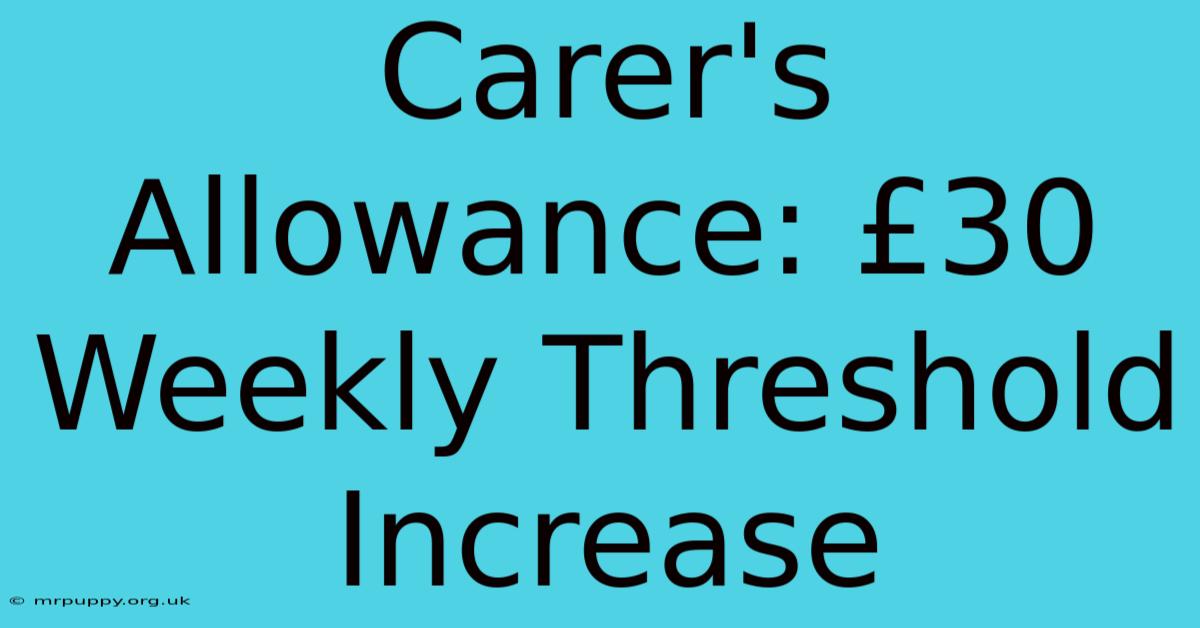 Carer's Allowance: £30 Weekly Threshold Increase