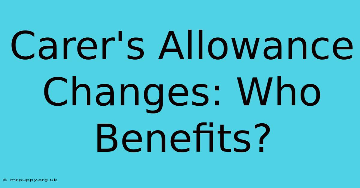 Carer's Allowance Changes: Who Benefits?