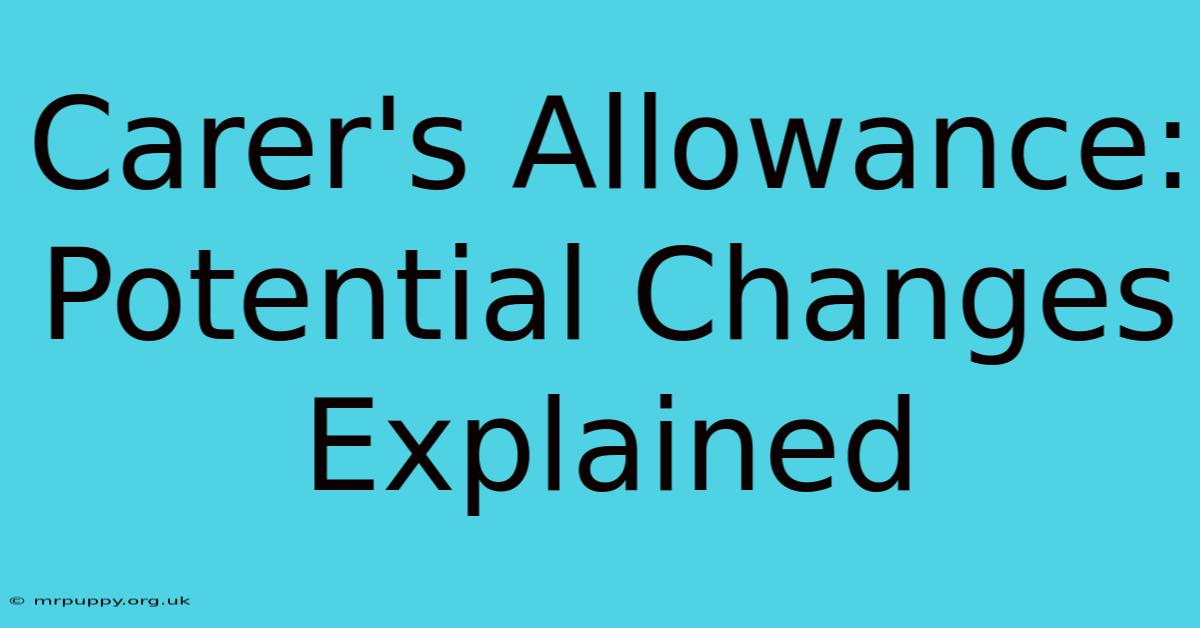 Carer's Allowance: Potential Changes Explained