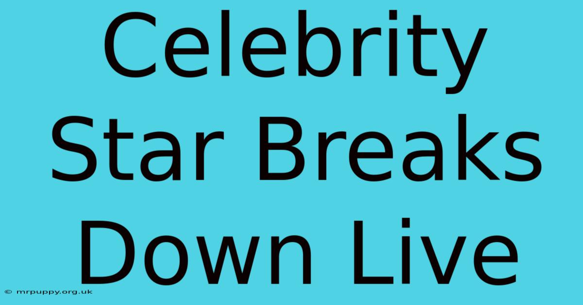 Celebrity Star Breaks Down Live