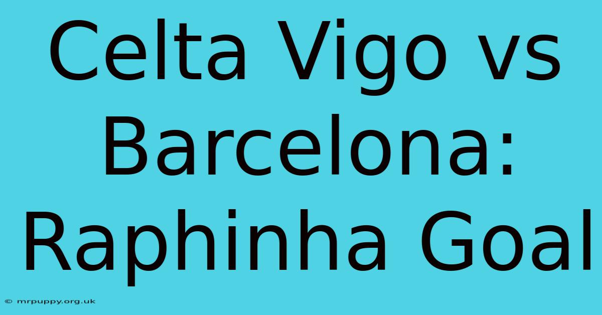 Celta Vigo Vs Barcelona: Raphinha Goal