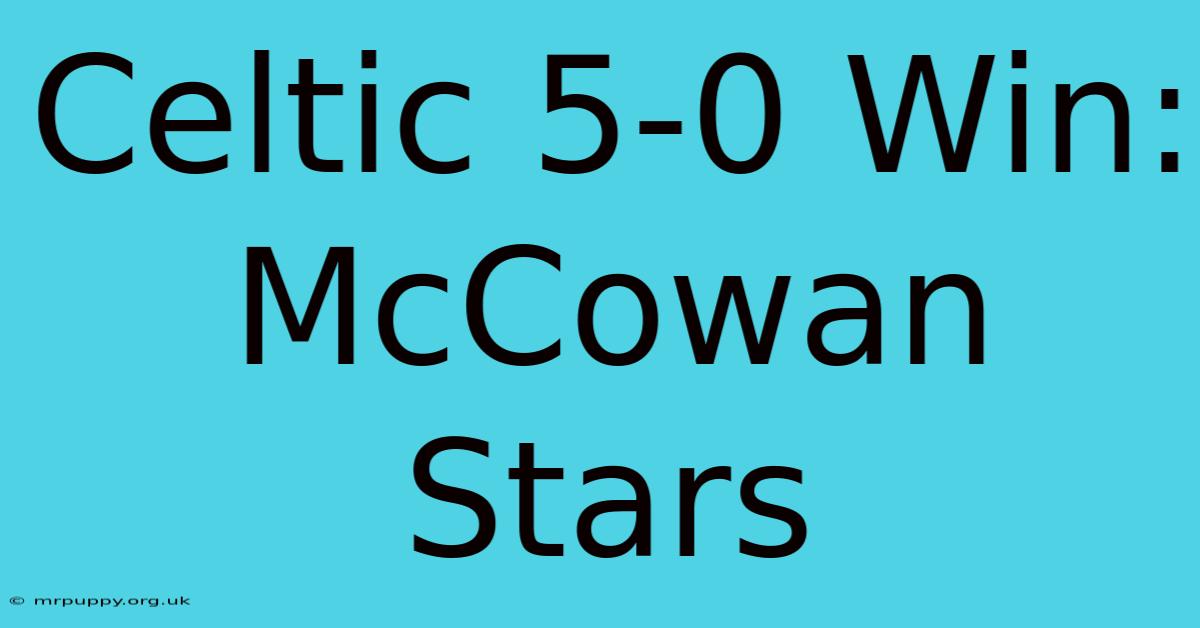 Celtic 5-0 Win: McCowan Stars