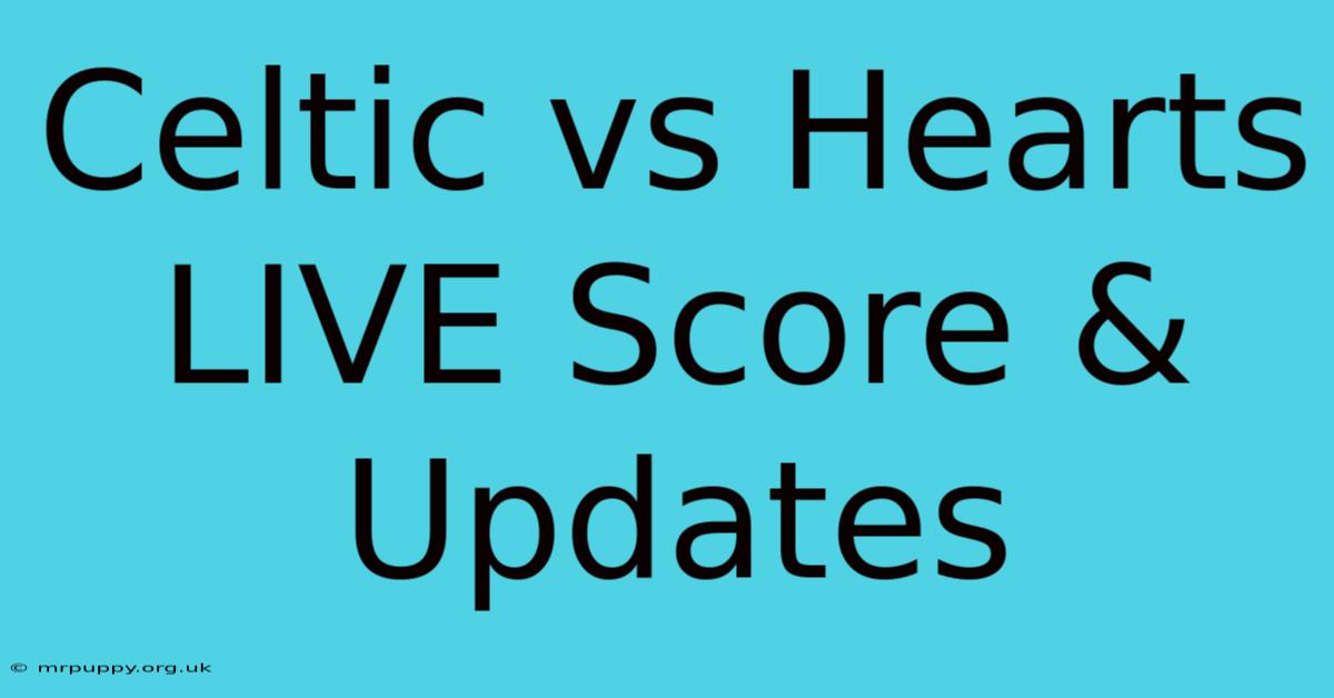 Celtic Vs Hearts LIVE Score & Updates