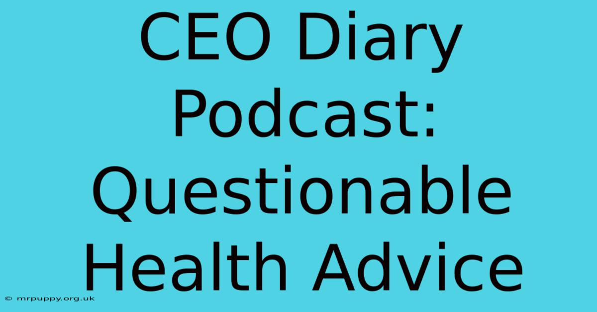 CEO Diary Podcast: Questionable Health Advice