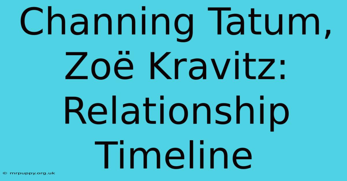 Channing Tatum, Zoë Kravitz: Relationship Timeline