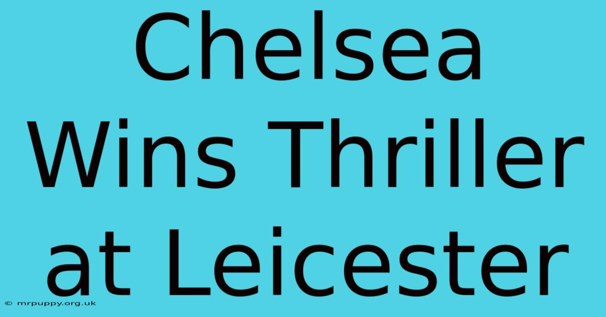 Chelsea Wins Thriller At Leicester