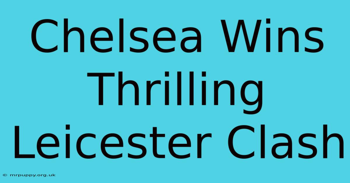 Chelsea Wins Thrilling Leicester Clash