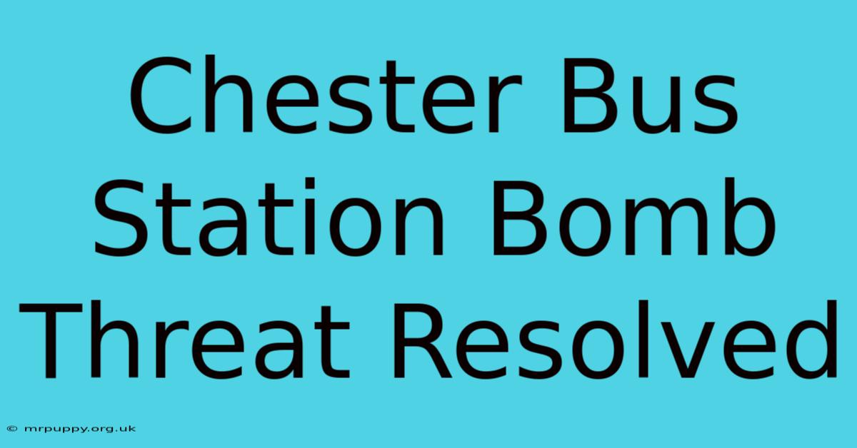 Chester Bus Station Bomb Threat Resolved