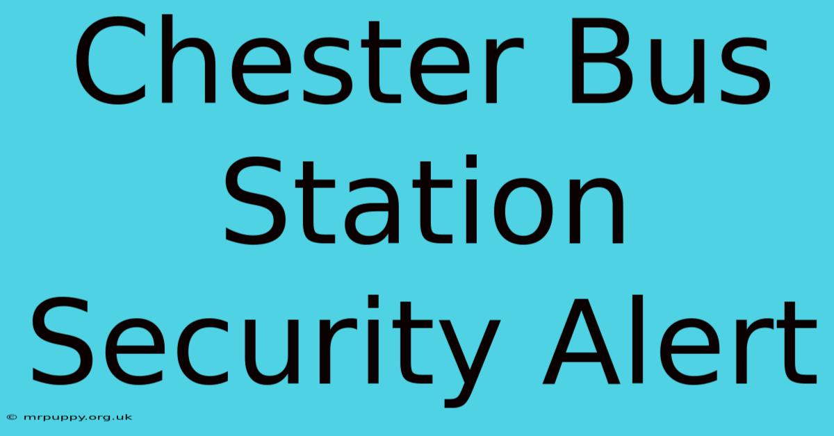 Chester Bus Station Security Alert