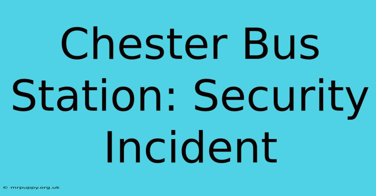 Chester Bus Station: Security Incident