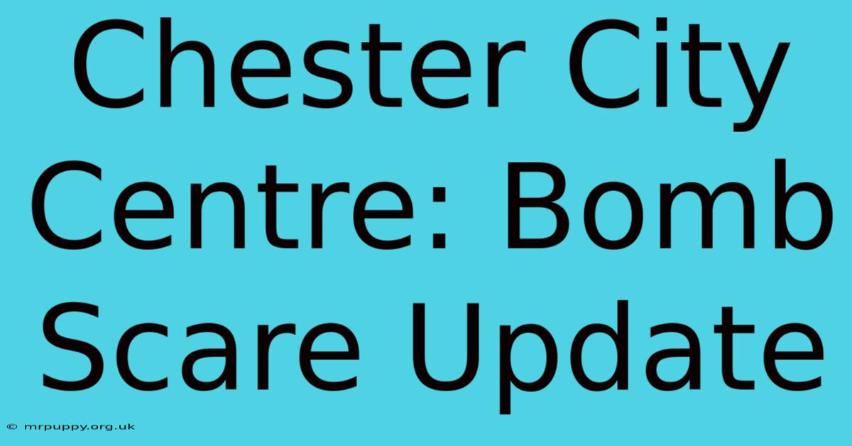 Chester City Centre: Bomb Scare Update