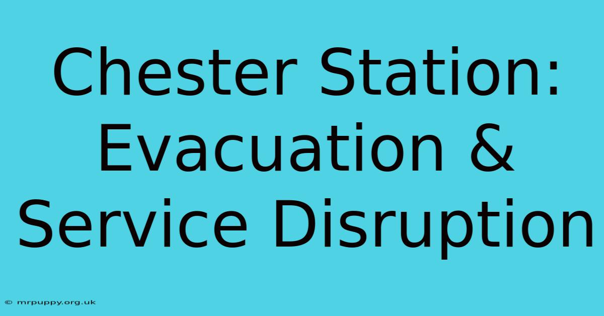 Chester Station: Evacuation & Service Disruption