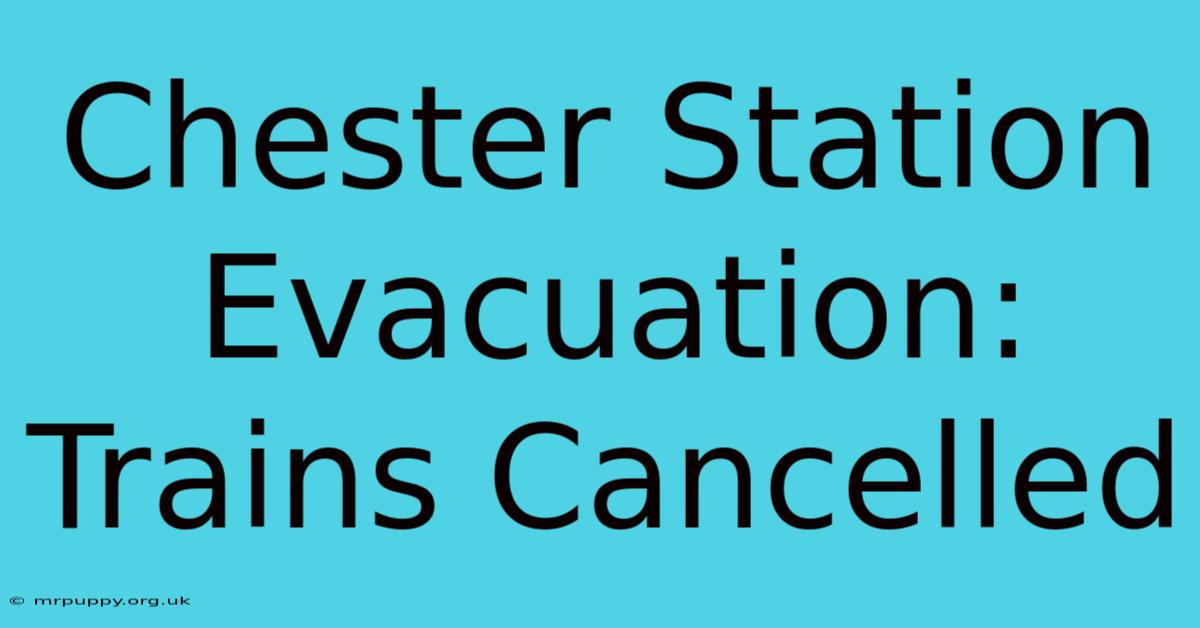 Chester Station Evacuation: Trains Cancelled