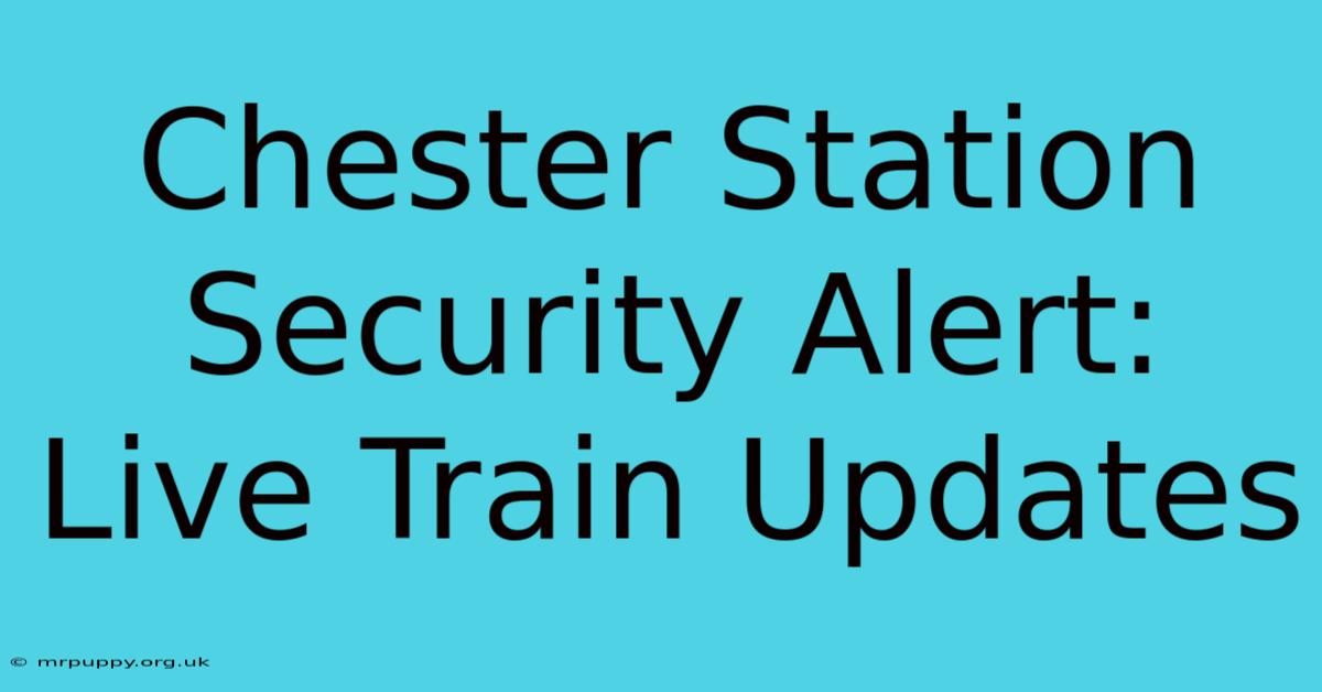 Chester Station Security Alert: Live Train Updates