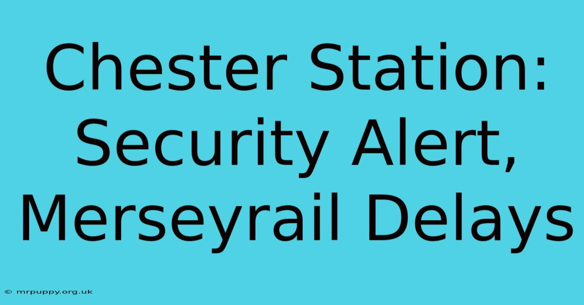 Chester Station: Security Alert, Merseyrail Delays