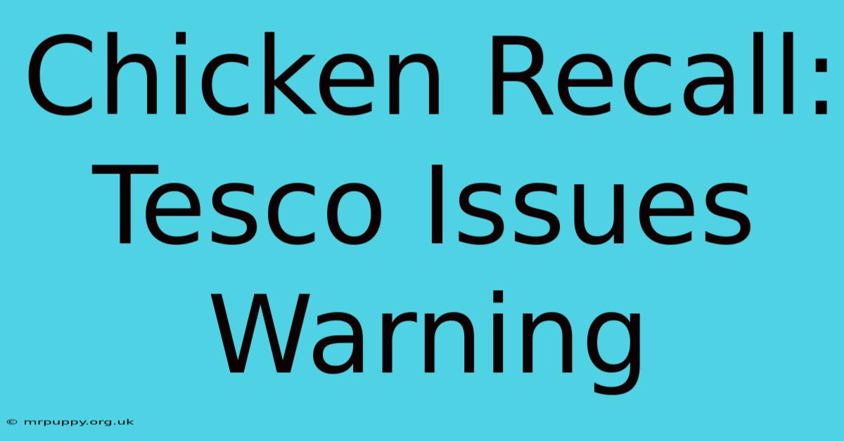 Chicken Recall: Tesco Issues Warning