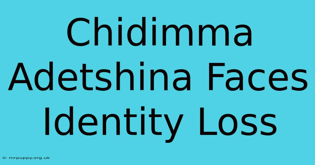 Chidimma Adetshina Faces Identity Loss