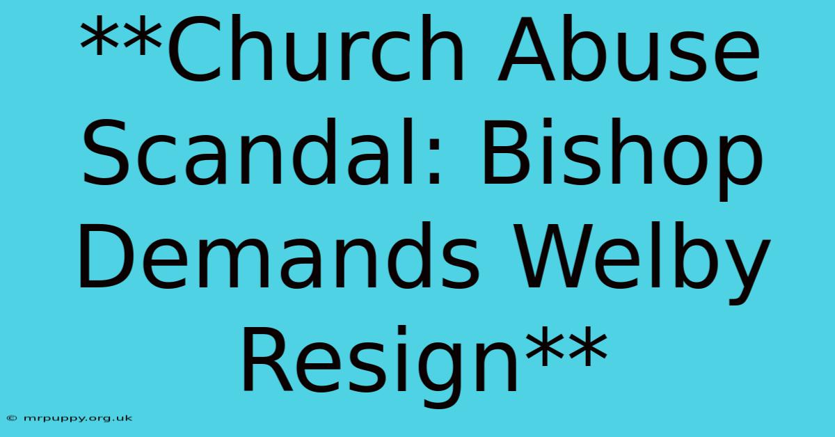 **Church Abuse Scandal: Bishop Demands Welby Resign**