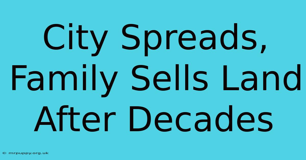 City Spreads, Family Sells Land After Decades