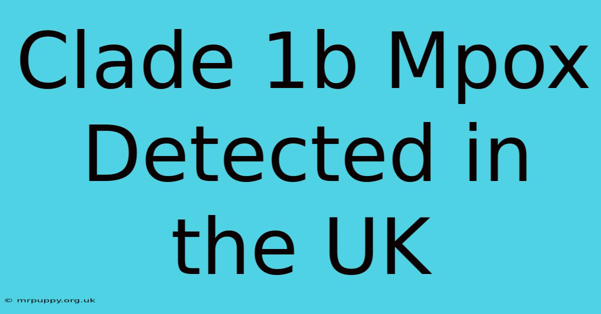 Clade 1b Mpox Detected In The UK