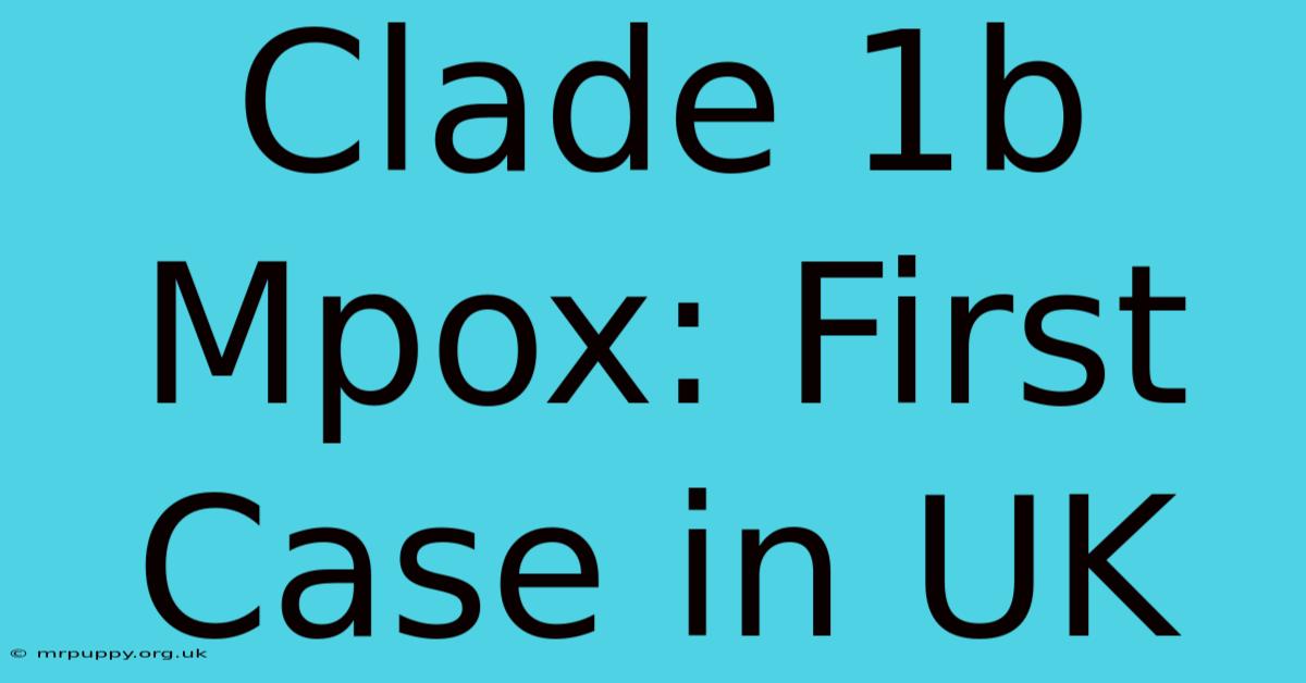 Clade 1b Mpox: First Case In UK