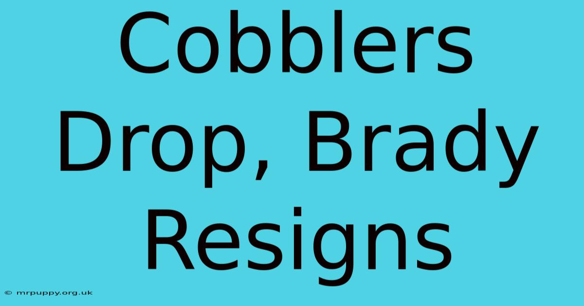 Cobblers Drop, Brady Resigns