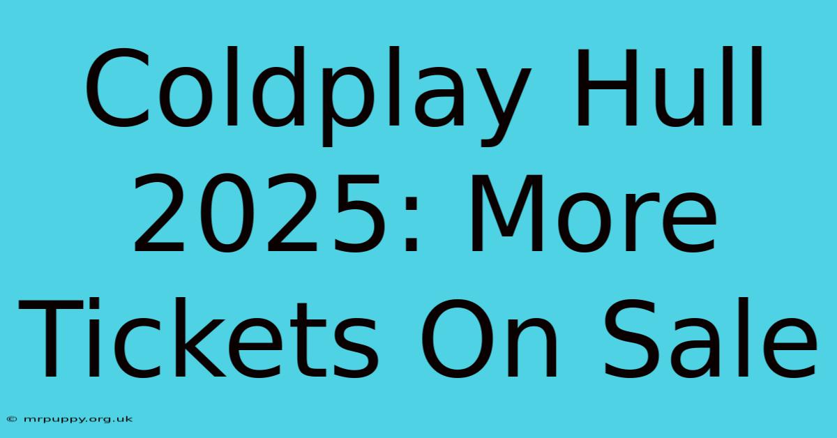 Coldplay Hull 2025: More Tickets On Sale